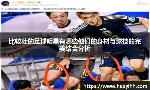 比较壮的足球明星有哪些他们的身材与球技的完美结合分析